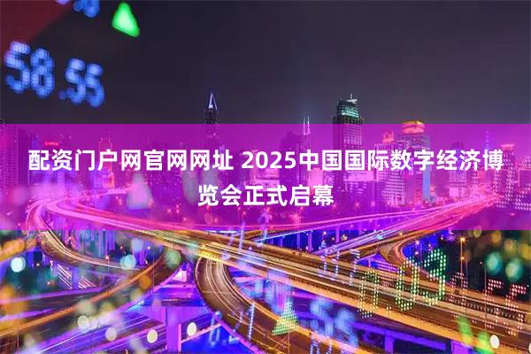 配资门户网官网网址 2025中国国际数字经济博览会正式启幕
