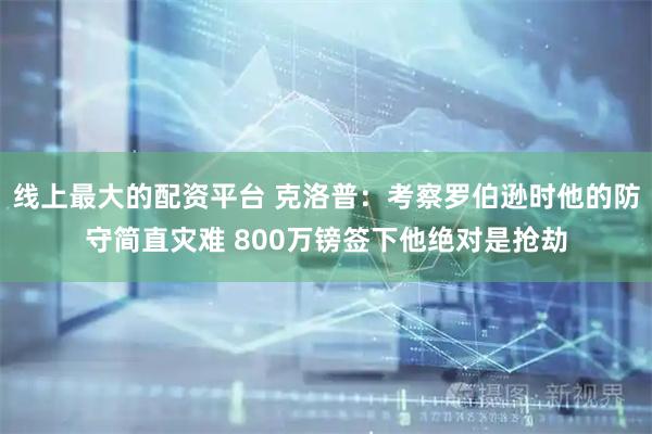 线上最大的配资平台 克洛普：考察罗伯逊时他的防守简直灾难 800万镑签下他绝对是抢劫