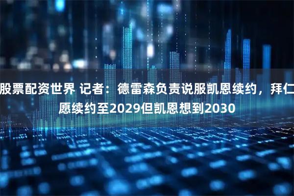 股票配资世界 记者：德雷森负责说服凯恩续约，拜仁愿续约至2029但凯恩想到2030